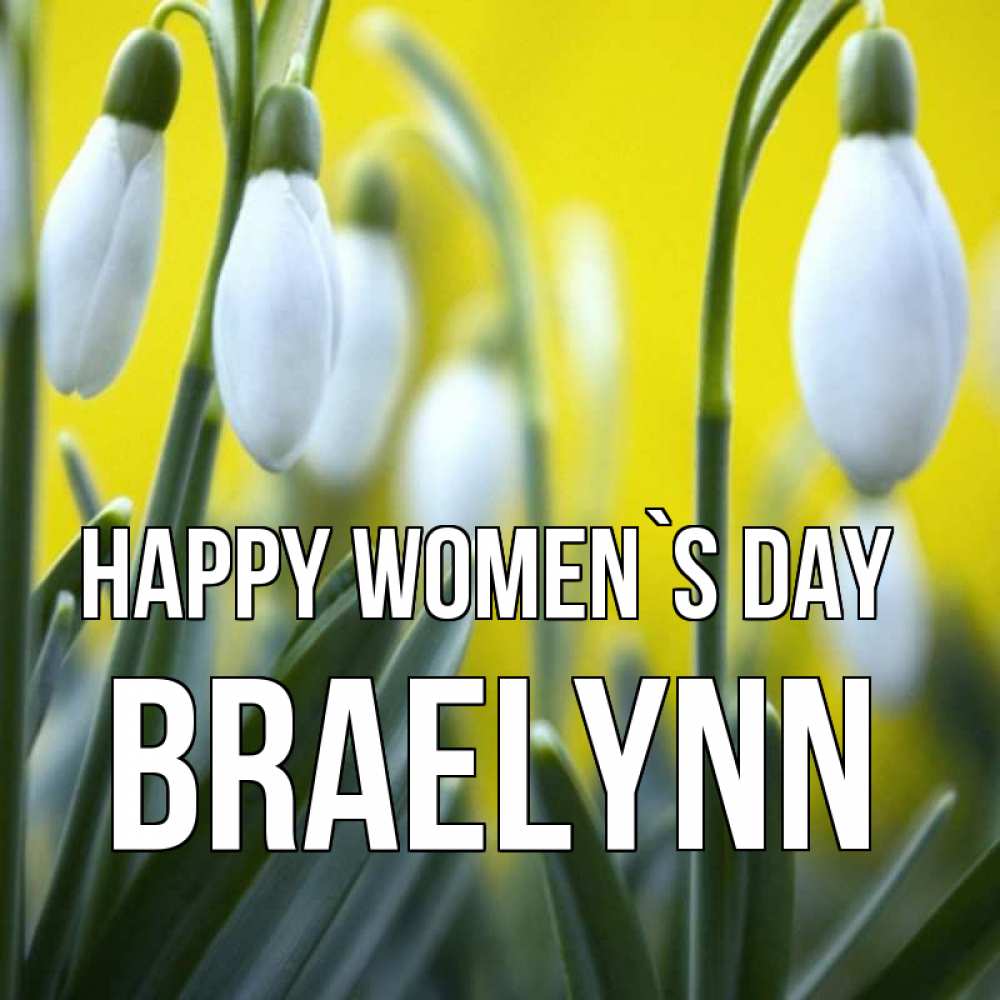 Greetings card с именем, Braelynn happy women`s day весенние цветы Greetings with text for free download 